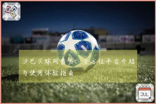 沙巴买球网首页：全方位平台介绍与使用体验指南