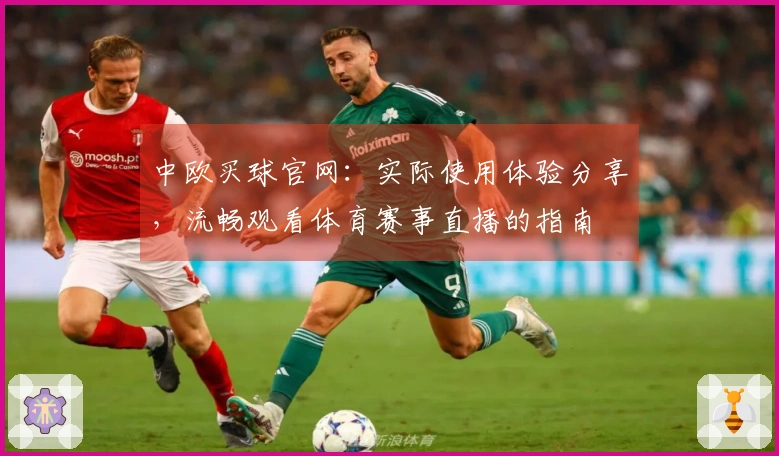 中欧买球官网：实际使用体验分享，流畅观看体育赛事直播的指南