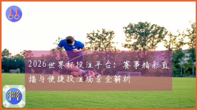 2026世界杯投注平台：赛事精彩直播与便捷投注场景全解析
