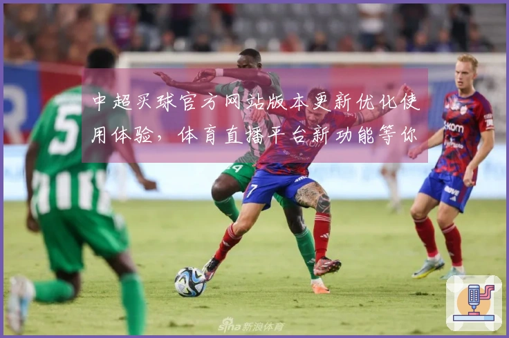 中超买球官方网站版本更新优化使用体验，体育直播平台新功能等你体验