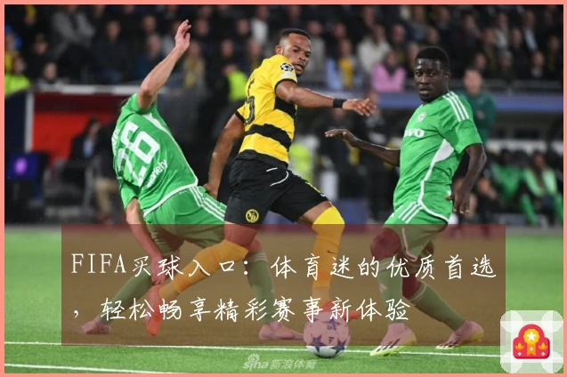 FIFA买球入口：体育迷的优质首选，轻松畅享精彩赛事新体验