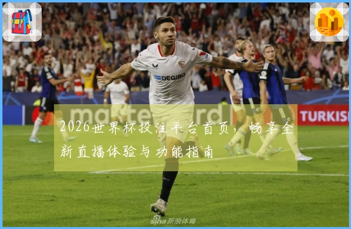 2026世界杯投注平台首页，畅享全新直播体验与功能指南