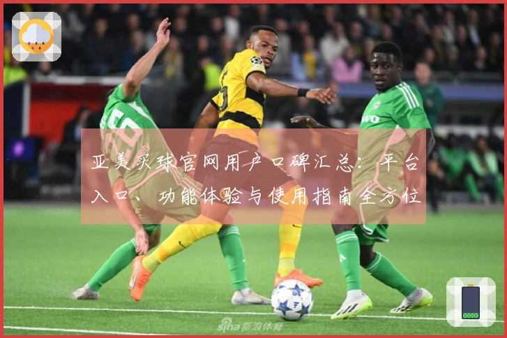 亚美买球官网用户口碑汇总：平台入口、功能体验与使用指南全方位呈现