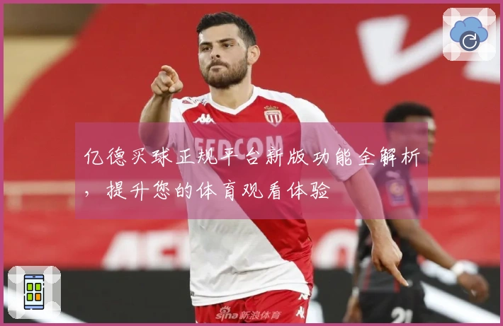亿德买球正规平台新版功能全解析，提升您的体育观看体验