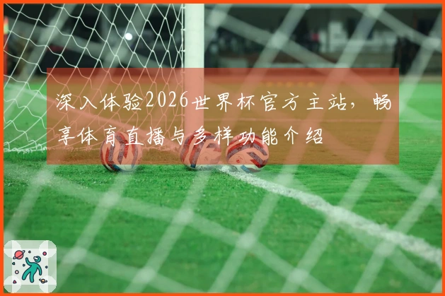 深入体验2026世界杯官方主站，畅享体育直播与多样功能介绍