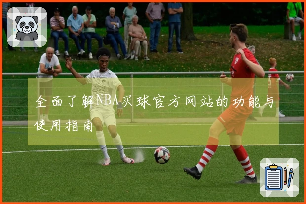 全面了解NBA买球官方网站的功能与使用指南