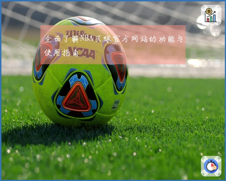 全面了解NBA买球官方网站的功能与使用指南