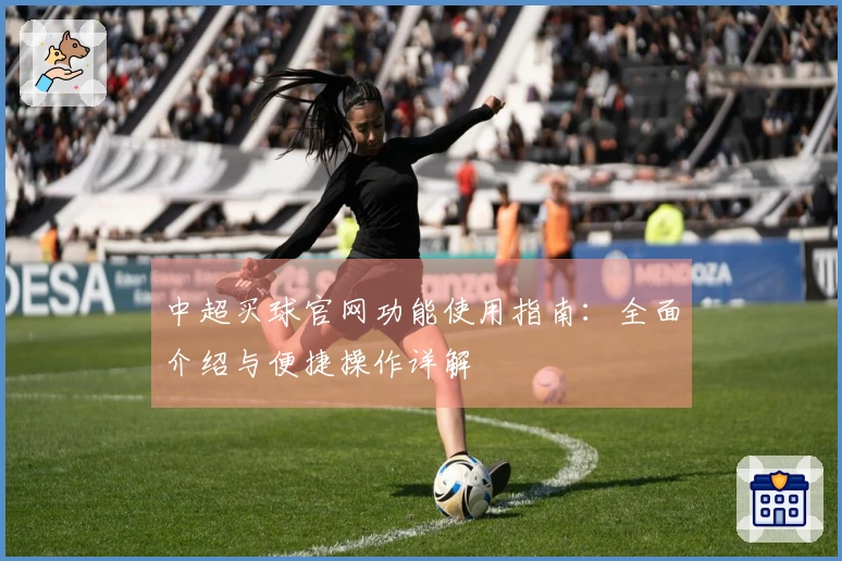 中超买球官网功能使用指南：全面介绍与便捷操作详解