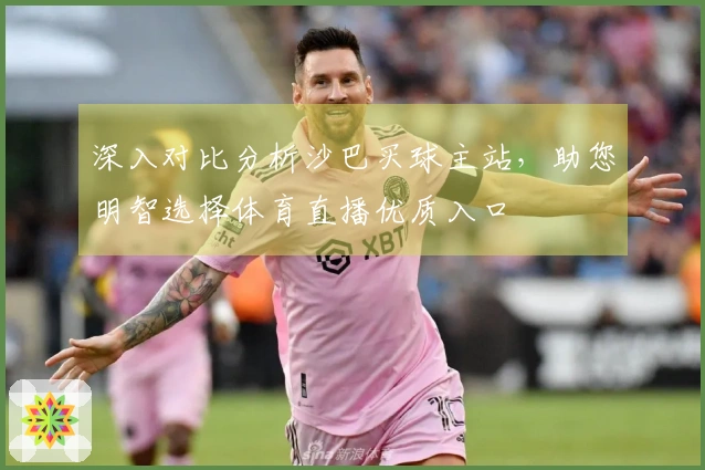 深入对比分析沙巴买球主站，助您明智选择体育直播优质入口
