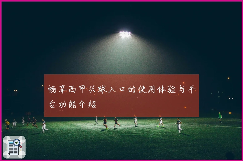 畅享西甲买球入口的使用体验与平台功能介绍