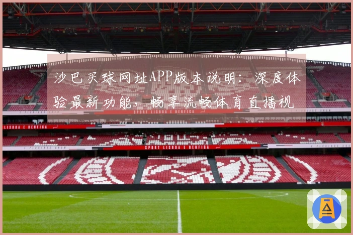 沙巴买球网址APP版本说明：深度体验最新功能，畅享流畅体育直播视听盛宴