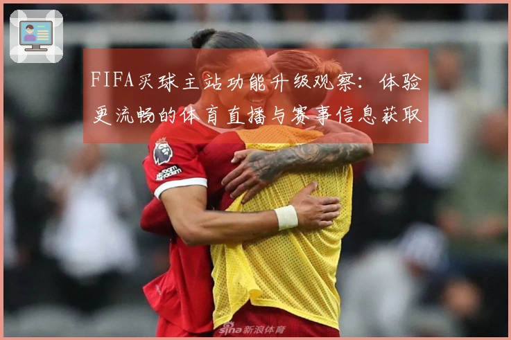 FIFA买球主站功能升级观察：体验更流畅的体育直播与赛事信息获取