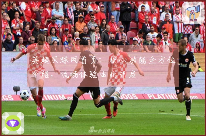 英超买球网首页：核心功能全方位介绍，流畅体验由此开启
